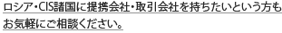 ロシア・CIS諸国に提携会社・取引会社を持ちたいという方もお気軽にご相談ください。